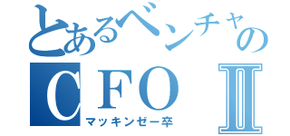 とあるベンチャーのＣＦＯⅡ（マッキンゼー卒）