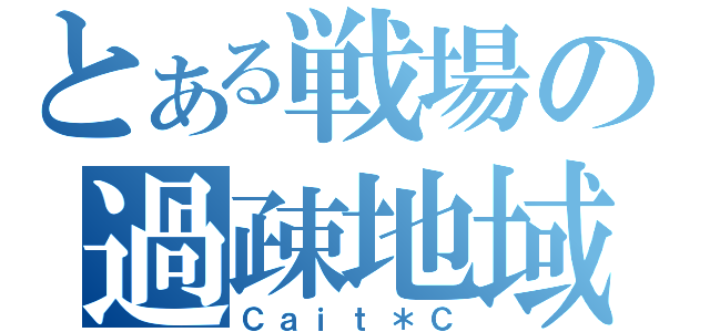 とある戦場の過疎地域（Ｃａｉｔ＊Ｃ）