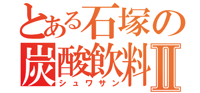 とある石塚の炭酸飲料Ⅱ（シュワサン）