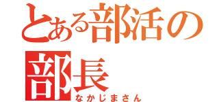 とある部活の部長（なかじまさん）