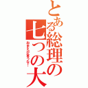 とある総理の七つの大罪（おまえが言うな！）