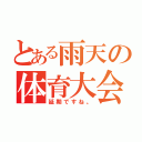 とある雨天の体育大会（延期ですね。）