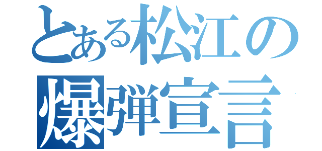 とある松江の爆弾宣言（）