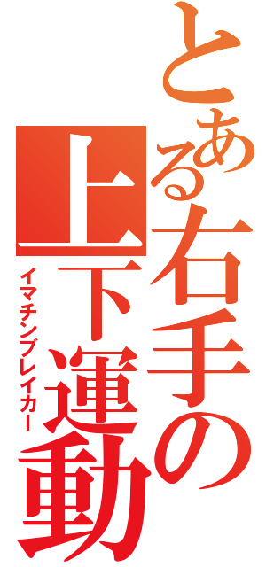 とある右手の上下運動（イマチンブレイカー）