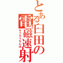 とある臼田の電磁速射砲（そうろうちんぽ）