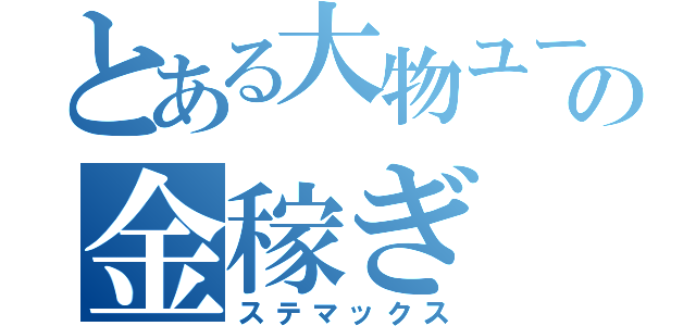 とある大物ユーチューバーの金稼ぎ（ステマックス）