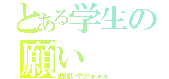 とある学生の願い（勉強いやだぁぁぁ）