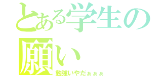 とある学生の願い（勉強いやだぁぁぁ）