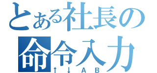 とある社長の命令入力（↑↓ＡＢ）