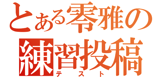 とある零雅の練習投稿（テスト）