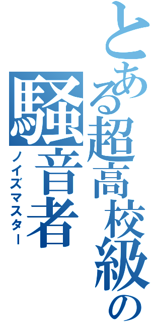 とある超高校級の騒音者（ノイズマスター）