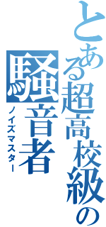 とある超高校級の騒音者（ノイズマスター）