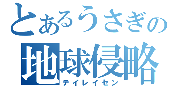 とあるうさぎの地球侵略（テイレイセン）