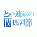 とある連鎖の関係詞節（）