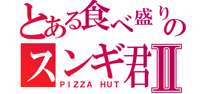 とある食べ盛りのスンギ君Ⅱ（ＰＩＺＺＡ　ＨＵＴ）