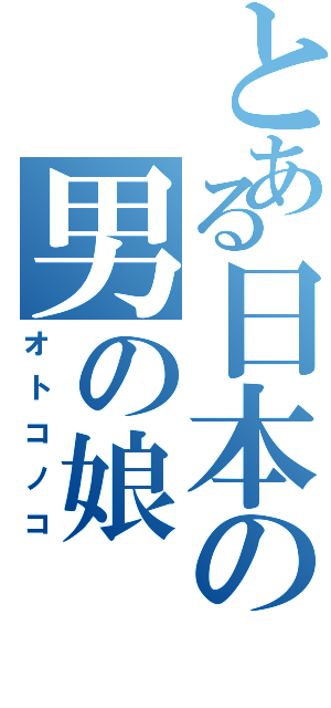 とある日本の男の娘（オトコノコ）