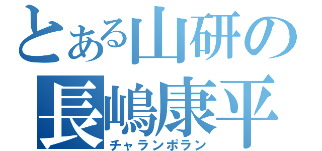 とある山研の長嶋康平（チャランポラン）