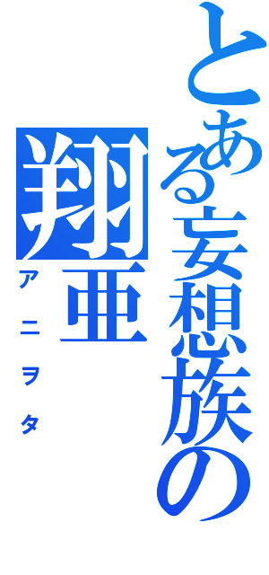 とある妄想族の翔亜（アニヲタ）