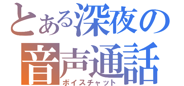 とある深夜の音声通話（ボイスチャット）