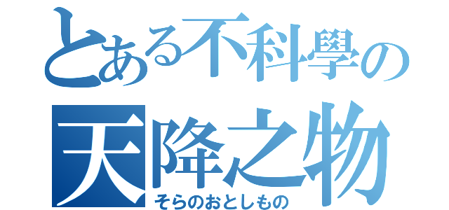 とある不科學の天降之物（そらのおとしもの）