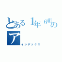 とある１年６組のア（インデックス）