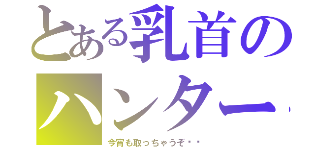 とある乳首のハンター（今宵も取っちゃうぞ♥️）