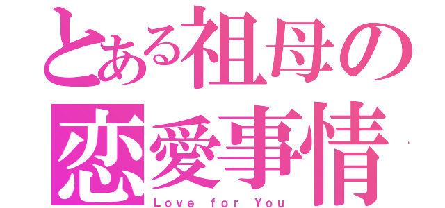 とある祖母の恋愛事情（Ｌｏｖｅ ｆｏｒ Ｙｏｕ）