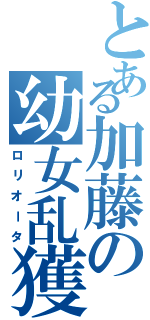 とある加藤の幼女乱獲（ロリオータ）