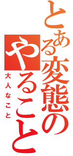 とある変態のやること（大人なこと）