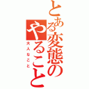 とある変態のやること（大人なこと）