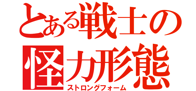 とある戦士の怪力形態（ストロングフォーム）