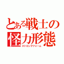 とある戦士の怪力形態（ストロングフォーム）