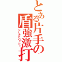 とある片手の盾強激打（シールドバッシュ）