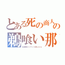 とある死の商人の鵜喰い那（北朝鮮のミサイル猿人もな）