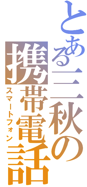 とある三秋の携帯電話（スマートフォン）