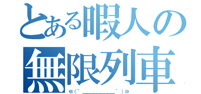 とある暇人の無限列車（∈（´ ＿＿＿＿＿＿＿＿＿｀ ）∋）