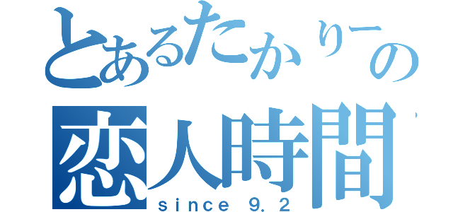 とあるたかりー。の恋人時間（ｓｉｎｃｅ ９．２）