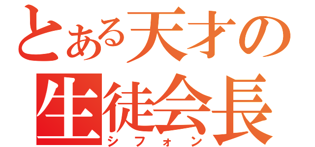 とある天才の生徒会長（シフォン）