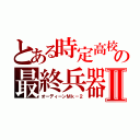 とある時定高校の最終兵器Ⅱ（オーディーンＭｋ－２）