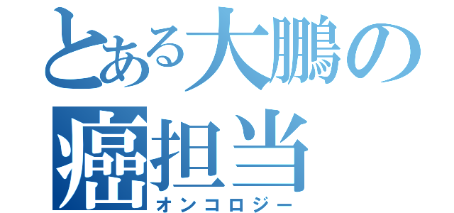 とある大鵬の癌担当（オンコロジー）