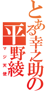 とある幸之助の平野綾（マジ天使）