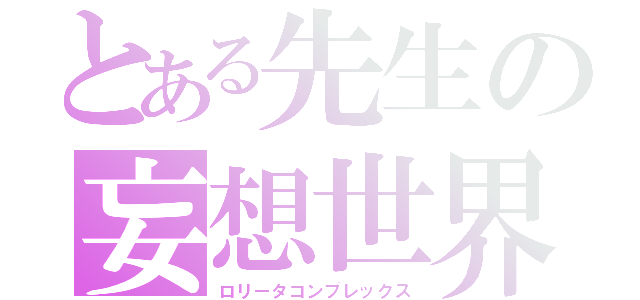 とある先生の妄想世界（ロリータコンプレックス）