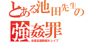 とある池田先生の強姦罪（女性支部幹部をレイプ）