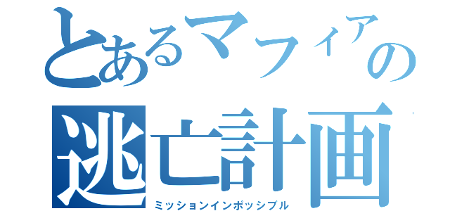 とあるマフィアの逃亡計画（ミッションインポッシブル）