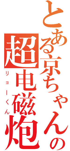 とある京ちゃんの超电磁炮（リョーくん）