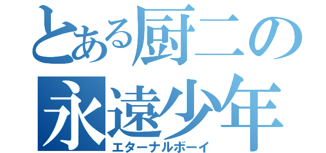 とある厨二の永遠少年（エターナルボーイ）