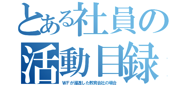 とある社員の活動目録（ＷＦが浸透した教育会社の場合）