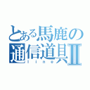 とある馬鹿の通信道具Ⅱ（ｌｉｎｅ）