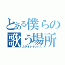 とある僕らの歌う場所（カラオケボックス）