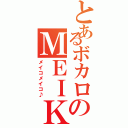 とあるボカロのＭＥＩＫＯ（メイコメイコ♪）